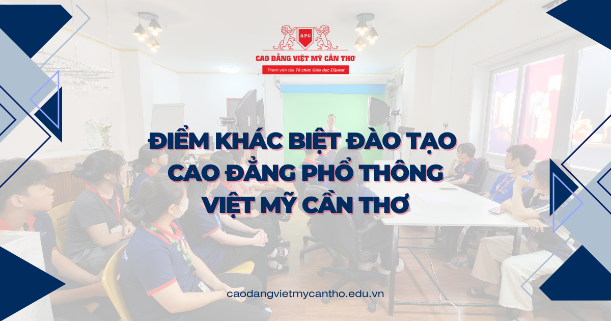 Điểm khác biệt đào tạo Cao đẳng Phổ thông Việt Mỹ Cần Thơ